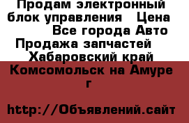 Продам электронный блок управления › Цена ­ 7 000 - Все города Авто » Продажа запчастей   . Хабаровский край,Комсомольск-на-Амуре г.